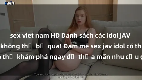 sex viet nam HD Danh sách các idol JAV hot nhất hiện nay không thể bỏ qua! Đam mê sex jav idol có thể khám phá ngay để thỏa mãn nhu cầu giải trí của mình!